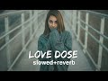 Love Dose  [ slowed + reverb ]