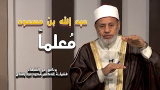 بن مسعود رضي الله عنه معلماً برنامج مع الفقهاء مع الدكتور محمد عبد الفتاح