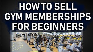 HOW TO SELL GYM MEMBERSHIPS FOR BEGINNERS