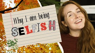Why I Am Being Selfish