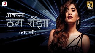 ठग राँझा - Thug Ranjha (भोजपुरी) | Akasa | Latest Bhojpuri Songs 2018