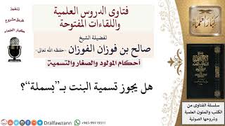 صورة هل يجوز تسمية البنت ببسملة؟ لمعالي الشيخ صالح الفوزان