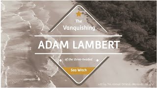 Adam Lambert |  The  Vanquishing  Of The  Three Headed  Sea  Witch  (fan made)
