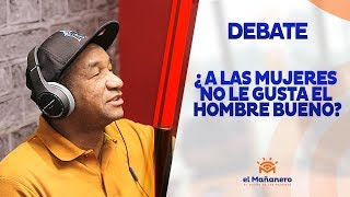 ¿A las mujeres no le gusta el hombre bueno por desabrió? en El Mañanero