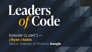Leaders of Code EP#11 (part 1) with Ryan J. Salva, Senior Director of Product at Google