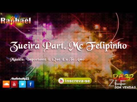 Zueira Part Mc Felipinho - Importante É Que Eu Te Amo