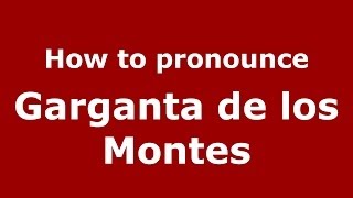 How to pronounce Garganta De Los Montes