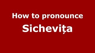 How to pronounce Sichevița