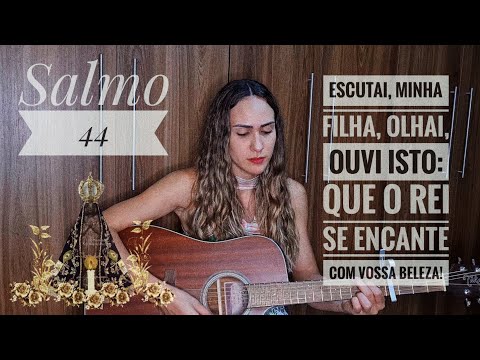 SALMO 44 (45) - ESCUTAI, MINHA FILHA, OLHAI, OUVI ISTO: QUE O REI SE ENCANTE COM VOSSA BELEZA! (Maria Ritta) - CATÓLICA