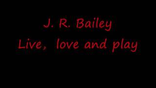 J. R. Bailey ---- Live, love and play