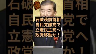 石破茂前首相が自民党を離党し立憲民主党へ政党移動か！ #自民党 #石破茂 #立憲民主党
