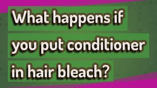 What happens if you put conditioner in hair bleach?