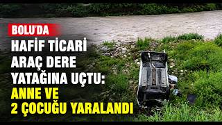  Hafif Ticari Araç Dere Yatağına Uçtu Anne ve 2 Çocuğu Yaralandı