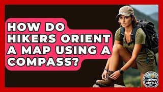 How Do Hikers Orient A Map Using A Compass? - The Hiker's Advice