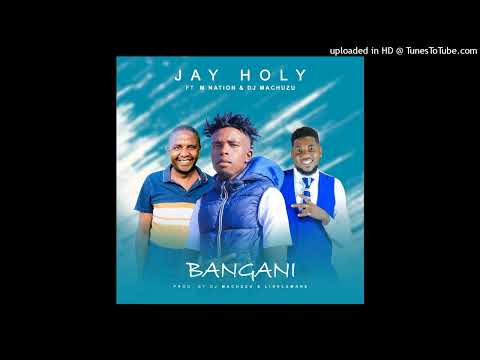 Jay Holy Ft. M Nation & Dj Machuzu - Bangani (Prod. By Dj Machuzi & Lisulumane)