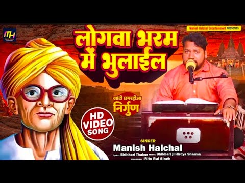 भिखारी ठाकुर छपरहिया निर्गुण लोगवा भरम में भुलाईल Manish Halchal Bhikhari Thakur Chhaprahiya Nirgun
