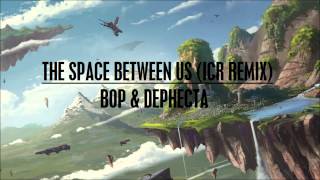 The Space Between Us (ICR Remix) - Bop & Dephecta