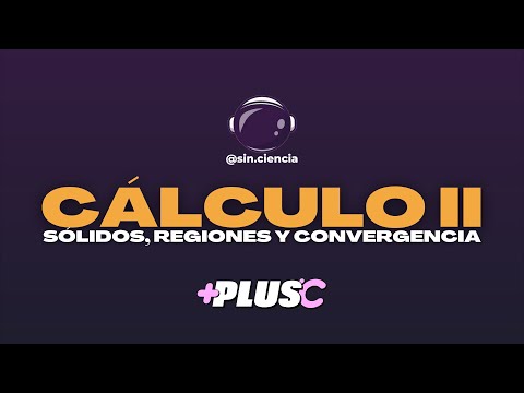 CÁLCULO II: SÓLIDOS, REGIONES Y CONVERGENCIA | Sin Ciencia y +PLUS C