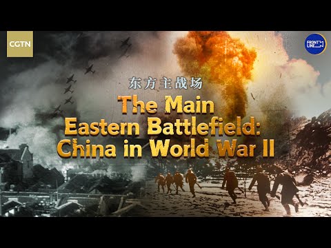 CGTN Feature – The Main Eastern Battlefield: China in World War II