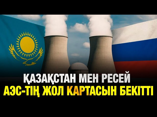 Қазақстан мен Ресей АЭС салу жөніндегі жол картасын бекітті