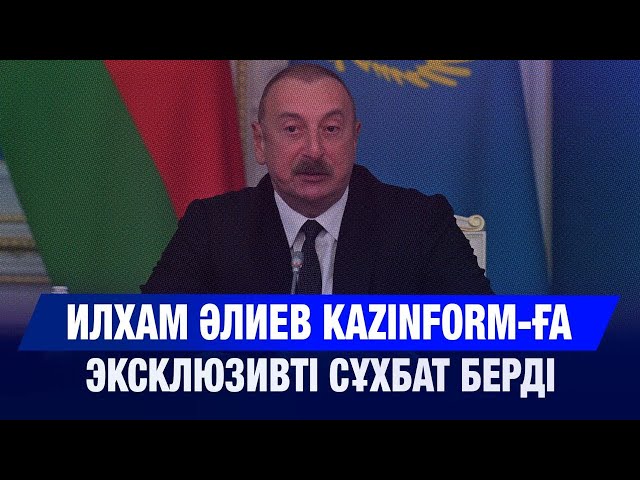 Ильхам Әлиев Kazinform агенттігіне эксклюзивті сұхбат берді