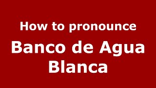 How to pronounce Banco De Agua Blanca