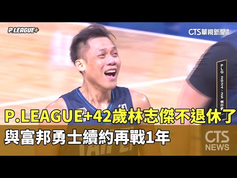 P. LEAGUE+42歲林志傑不退休了！　與富邦勇士續約再戰1年