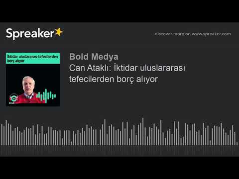 Can Ataklı: İktidar uluslararası tefecilerden borç alıyor