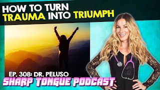 How To Turn Trauma Into Triumph | Sharp Tongue Podcast | Dr. Peluso Ep. 308
