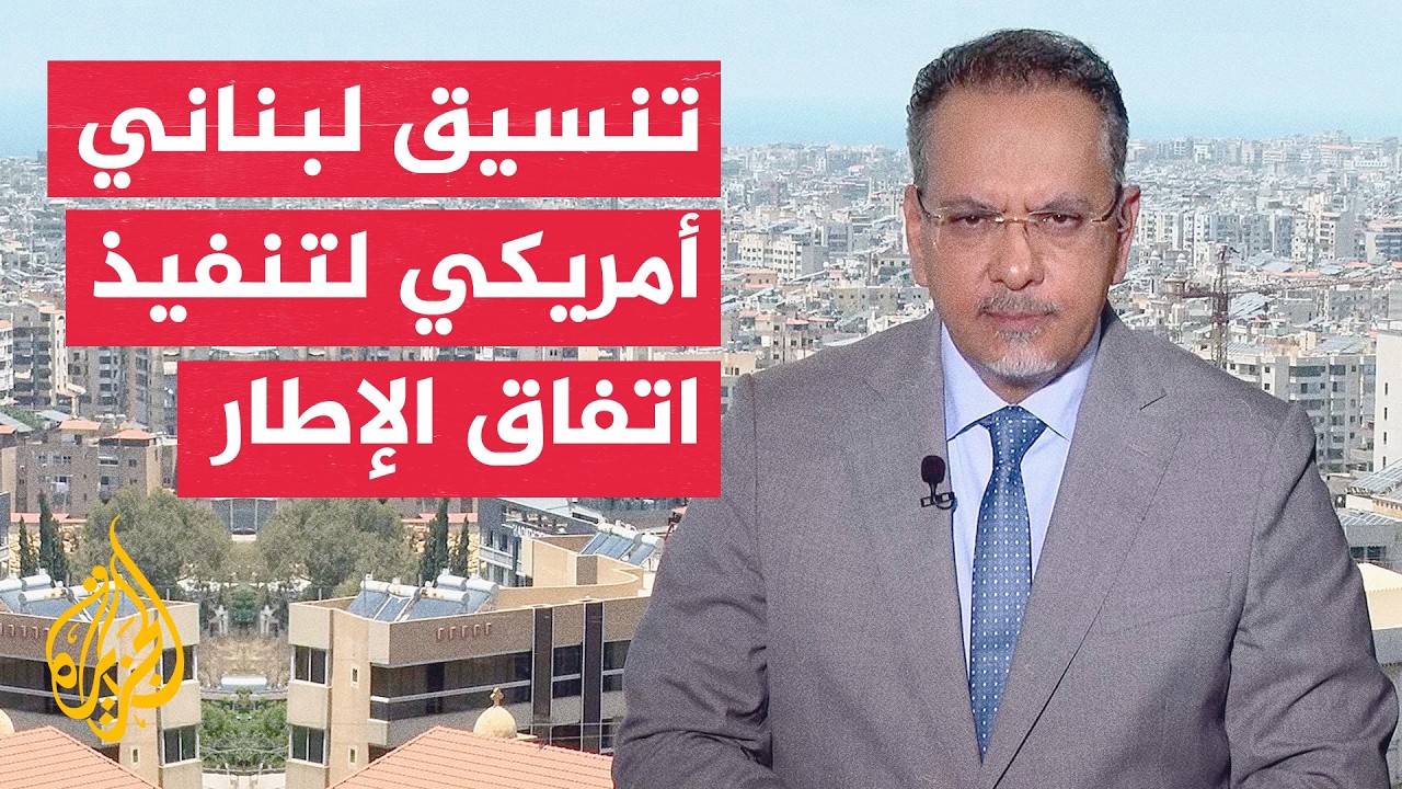 نافذة من لبنان | مباحثات أمريكية لبنانية بشأن تنفيذ اتفاق الإطار مع إسرائيل و