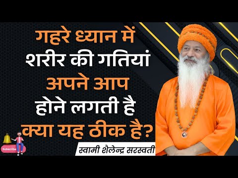 गहरे ध्यान में शरीर की गतियां अपने आप होने लगती है क्या यह ठीक है?