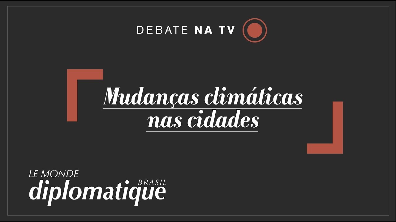 Mudanças Climáticas e as cidades - Programa Le Monde Diplomatique Brasil #26