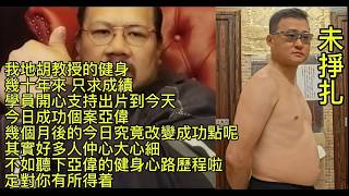 我地胡教授的健身幾十年來只求成績學員開心支持出片到今天 今日成功個案亞偉幾個月後的今日究竟改變成功點呢 其實好多人仲心大心細不如聽下亞偉的健身心路歷程啦定對你有所得着