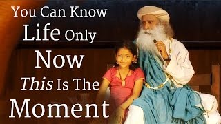 You Can Know Life Only Now - This Is The Moment | Sadhguru