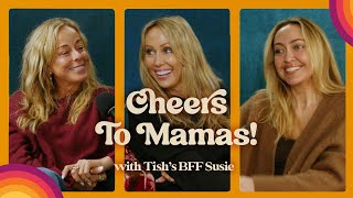 Cheers to Mamas! with Tish’s BFF Susie