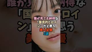 誰が見ても納得な「国民的ヒロイン」だと思う美人女優3選
