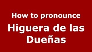 How to pronounce Higuera De Las Dueñas