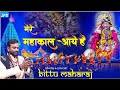 Bittu Maharaj:Mere Mahakal Aaye hai: मेरे महाकाल आए है: Mahakal Shiv Bhajan: Ujjain ke raja: