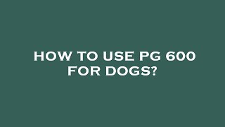 How to use pg 600 for dogs
