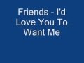 Friends - I'd Love You To Want Me 
