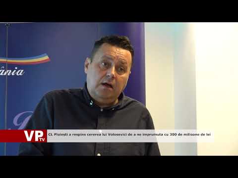 CL Ploiești a respins cererea lui Volosevici de a ne imprumuta cu 300 de milioane de lei