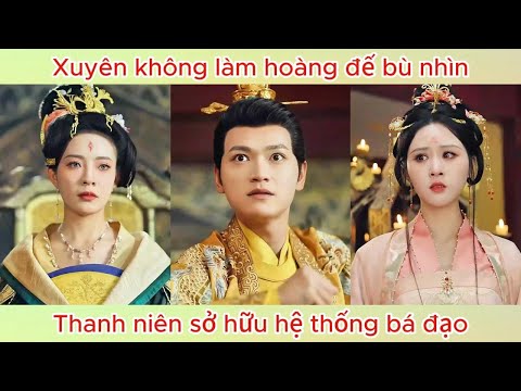 Xuyên không làm hoàng đế bù nhin, thanh niên sở hữu hệ thống bá đạo | Phim hay