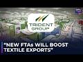 Trident Group Eyes India S Newly Signed FTAs To Boost Textile Exports India US FTA