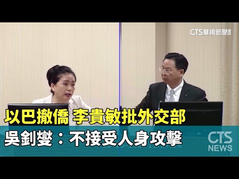 以巴撤僑　李貴敏批外交部　吳釗燮：不接受人身攻擊
