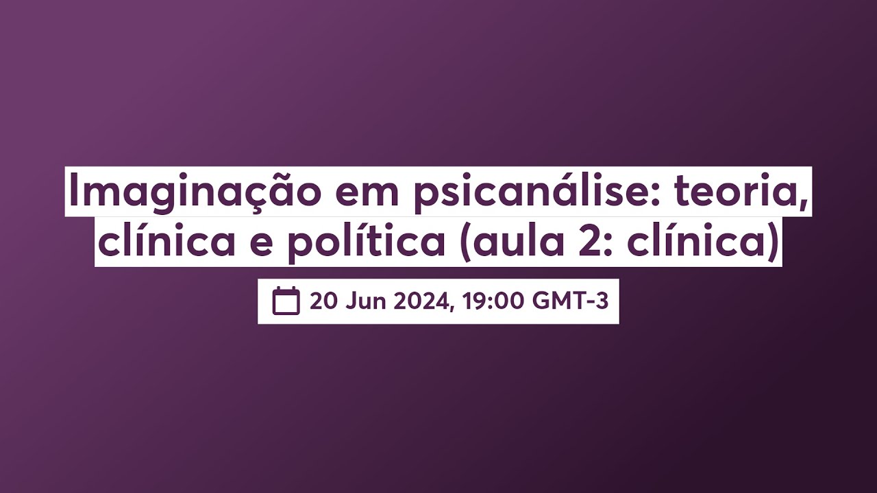 Imaginação em psicanálise: teoria, clínica e política (aula 2: clínica)