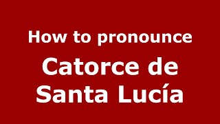 How to pronounce Catorce De Santa Lucía