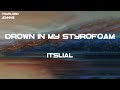 Itslial Drown In My Styrofoam Lyrics