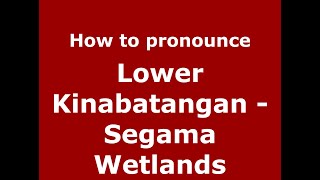 How to pronounce Lower Kinabatangan - Segama Wetlands