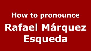How to pronounce Rafael Márquez Esqueda