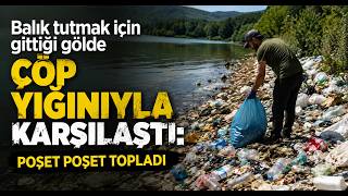 Balık Tutmak İçin Gittiği Gölde Çöp Yığınıyla Karşılaştı Poşet Poşet Topladı